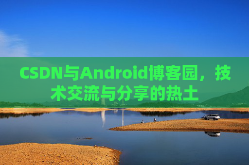 CSDN与Android博客园，技术交流与分享的热土
